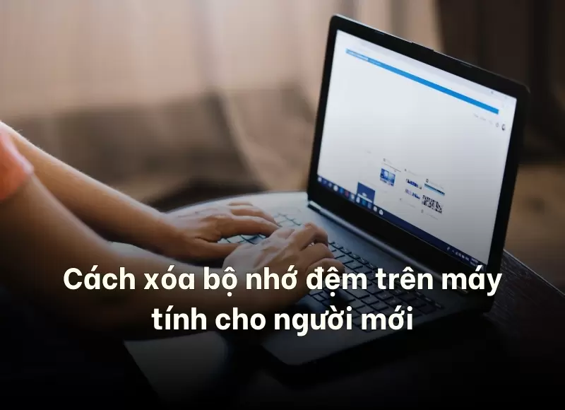 cách xóa bộ nhớ đệm trên máy tính