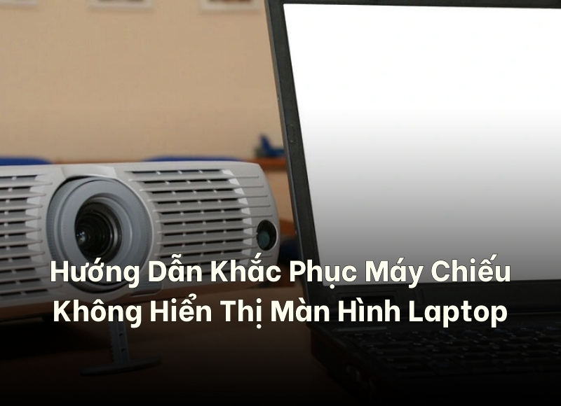 khắc phục máy chiếu không hiển thị màn hình laptop