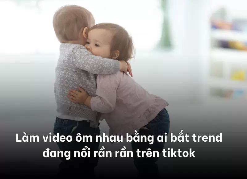 làm video ôm nhau bằng ai