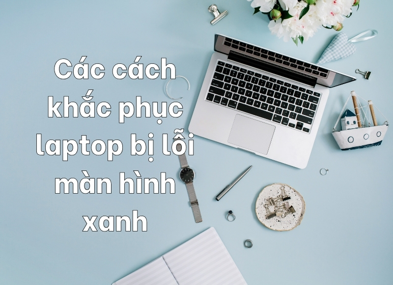 khắc phục laptop bị lỗi màn hình xanh