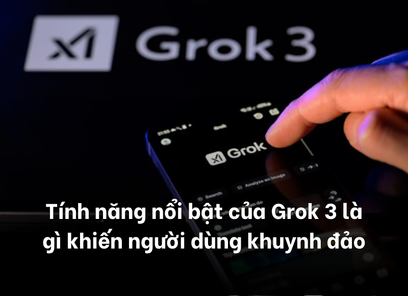 tính năng nổi bật của Grok 3