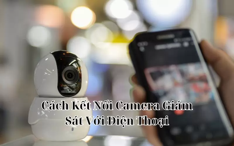 cách kết nối camera giám sát với điện thoại