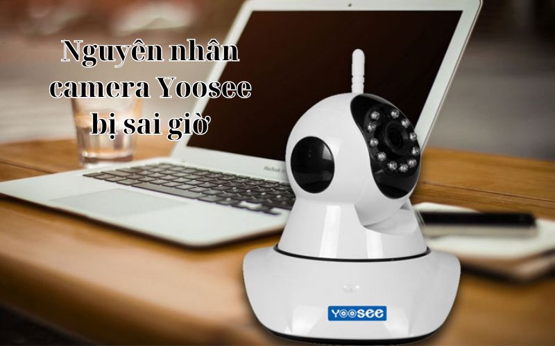 Cách Khắc Phục Camera Yoosee Bị Sai Giờ