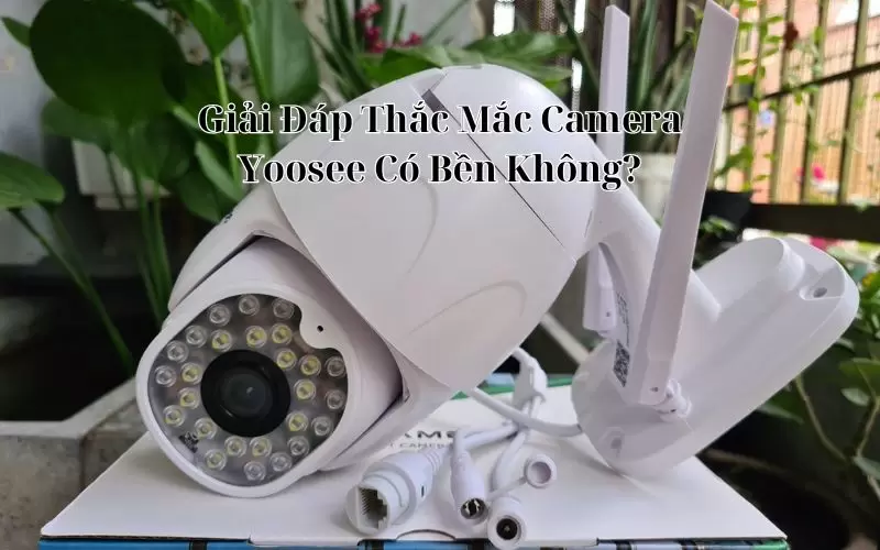 camera yoosee có bền không
