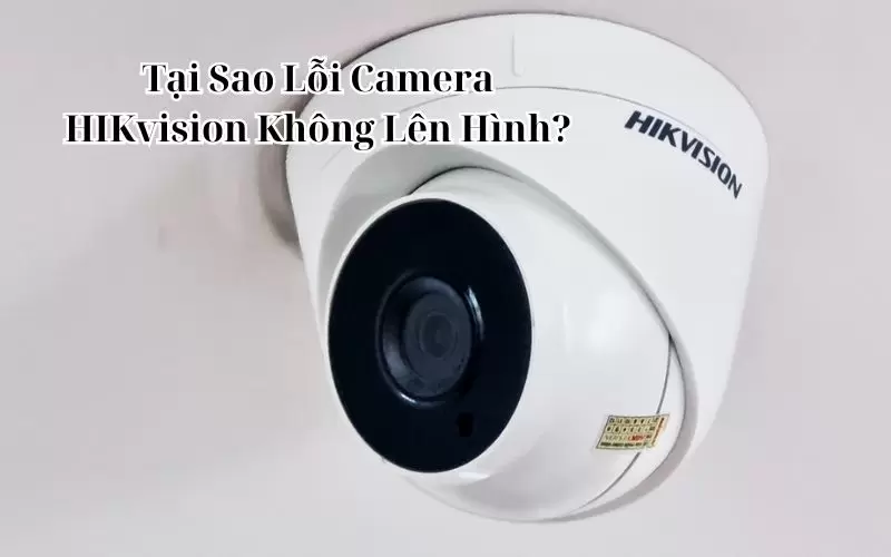 lỗi camera hikvision không lên hình