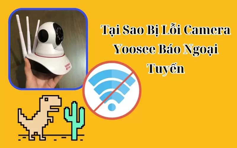 tại sao bị lỗi camera yoosee báo ngoại tuyến