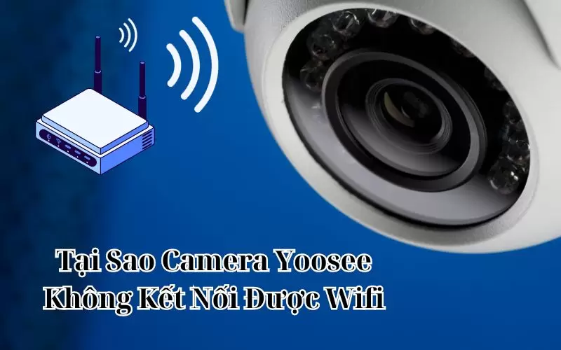 tại sao camera yoosee không kết nối được wifi