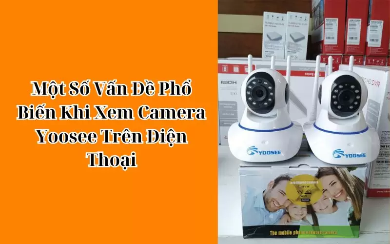 tại sao không xem được camera yoosee trên điện thoại