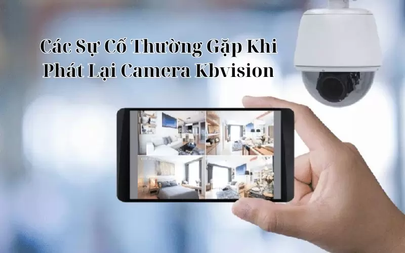 Vì Sao Camera kbvision Không Xem Lại Được 