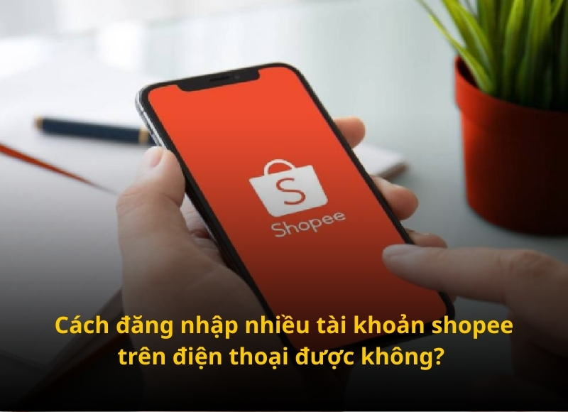 cách đăng nhập nhiều tài khoản shopee trên điện thoại