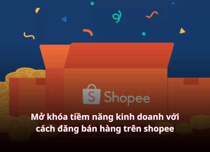 Mở khóa tiềm năng kinh doanh với cách đăng bán hàng trên shopee