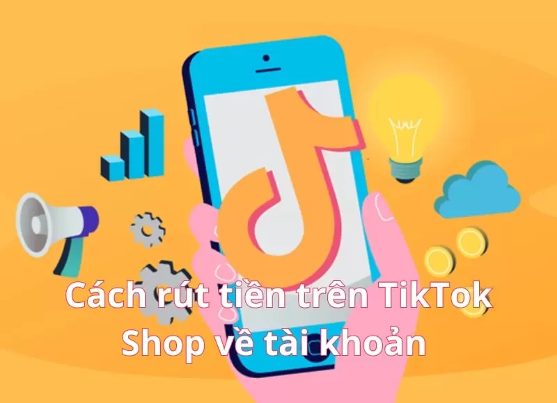 Những thông tin cần biết về cách rút tiền từ tiktok shop