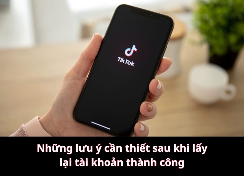 Những lưu ý cần thiết sau khi lấy lại tài khoản TikTok thành công 