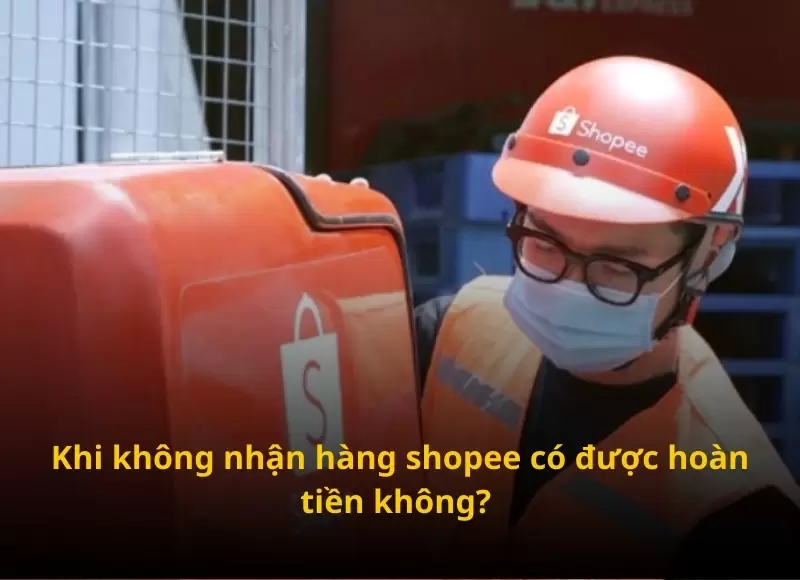không nhận hàng shopee có được hoàn tiền không