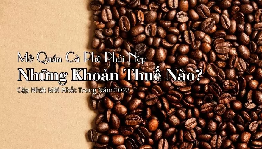 Mở Quán Cà Phê Phải Nộp Những Khoản Thuế Nào