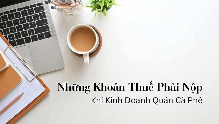 Mở Quán Cà Phê Phải Nộp Những Khoản Thuế Nào