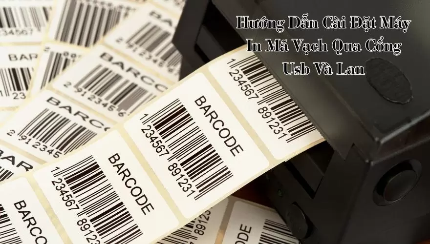 Hướng Dẫn Cài Đặt Máy In Mã Vạch Qua Cổng Usb Và Lan