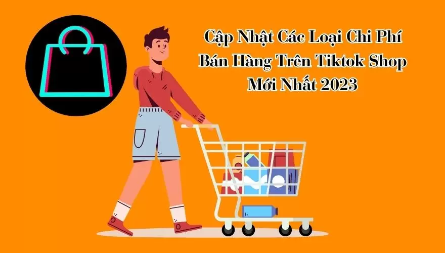 Cập Nhật Các Loại Chi Phí Bán Hàng Trên Tiktok Shop Mới Nhất 2023