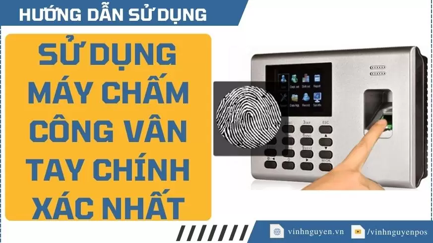 cách sử dụng máy chấm công vân tay chính xác nhất
