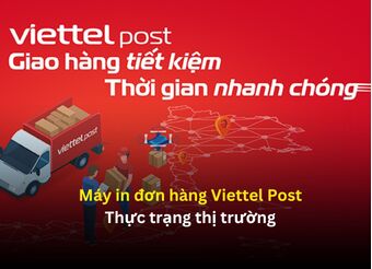 Máy in đơn hàng Viettel Post - Thực trạng thị trường 